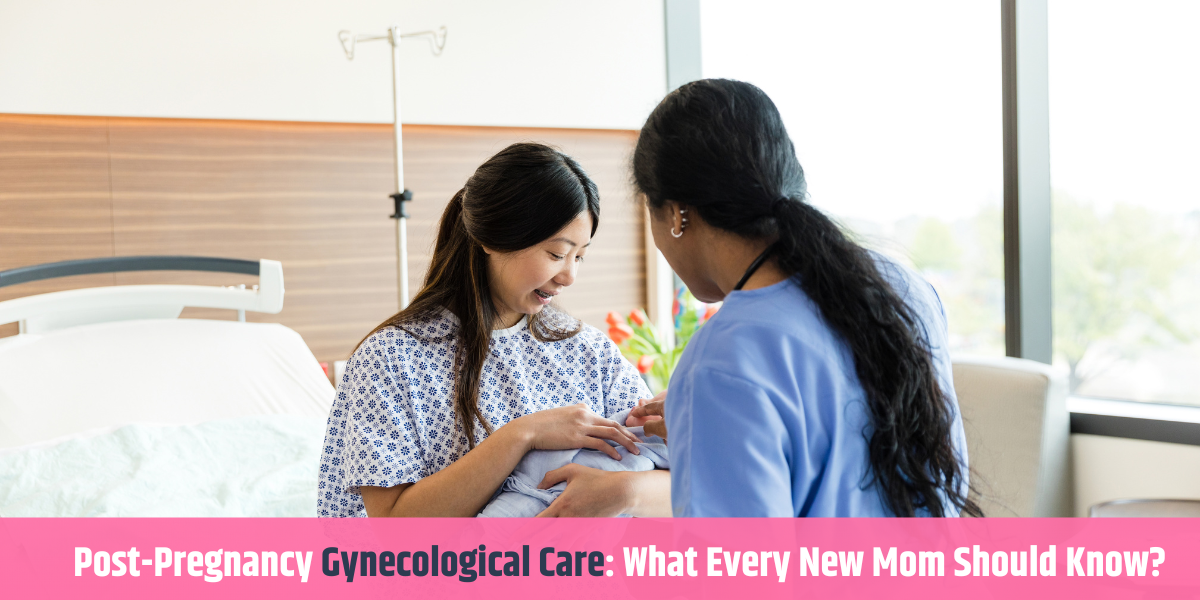 Post-Pregnancy Gynecological Care: What Every New Mom Should Know?